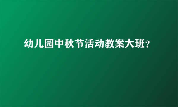 幼儿园中秋节活动教案大班？