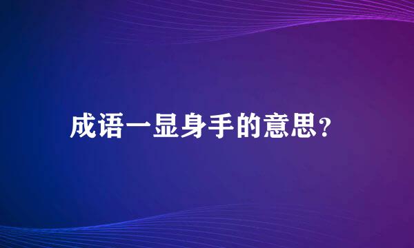 成语一显身手的意思？