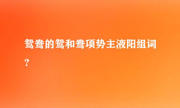 鸳鸯的鸳和鸯项势主液阳组词？