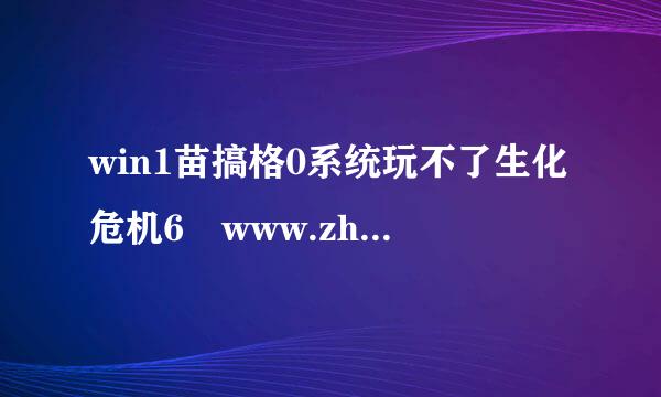 win1苗搞格0系统玩不了生化危机6 www.zhihu.com