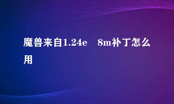 魔兽来自1.24e 8m补丁怎么用