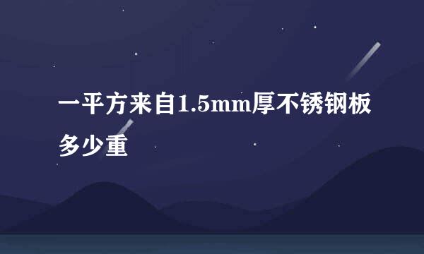 一平方来自1.5mm厚不锈钢板多少重