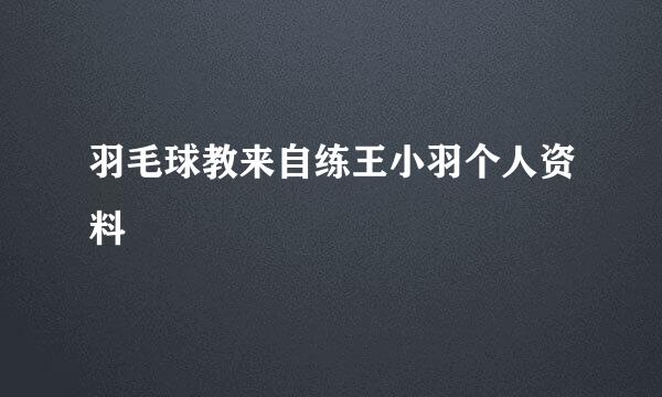 羽毛球教来自练王小羽个人资料