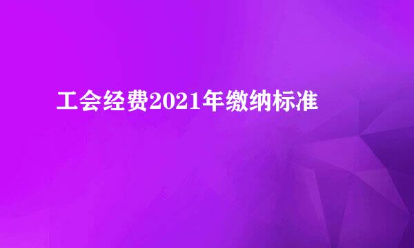 工会经费2021年缴纳标准