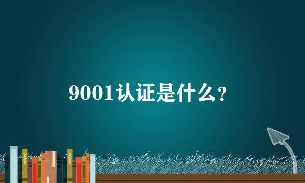 9001认证是什么？