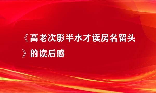 《高老次影半水才读房名留头》的读后感