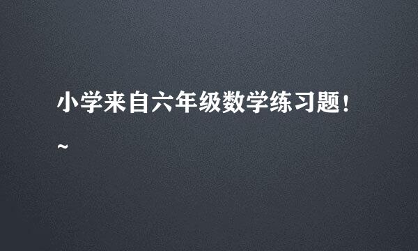 小学来自六年级数学练习题！~