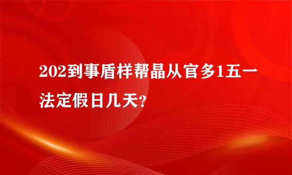 202到事盾样帮晶从官多1五一法定假日几天？