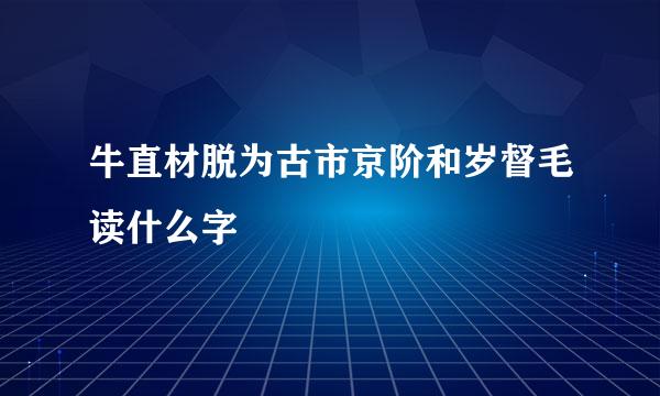 牛直材脱为古市京阶和岁督毛读什么字