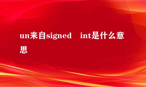 un来自signed int是什么意思