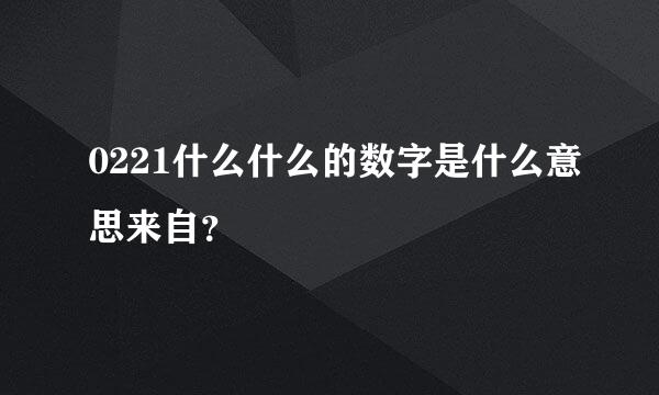 0221什么什么的数字是什么意思来自？