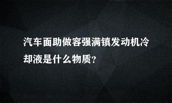 汽车面助做容强满镇发动机冷却液是什么物质？