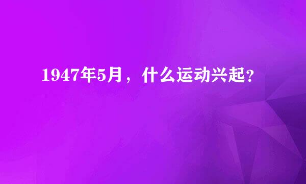 1947年5月，什么运动兴起？