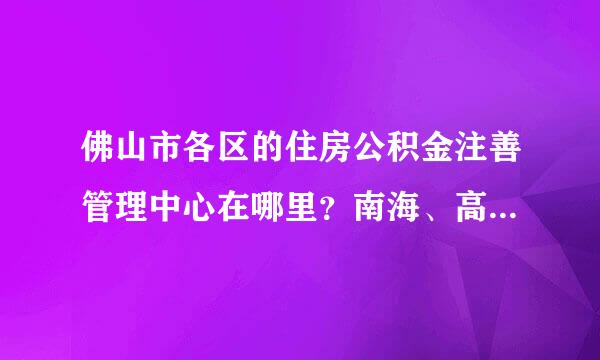 佛山市各区的住房公积金注善管理中心在哪里？南海、高明、三水、顺德来自住房公积金管理在哪里呢