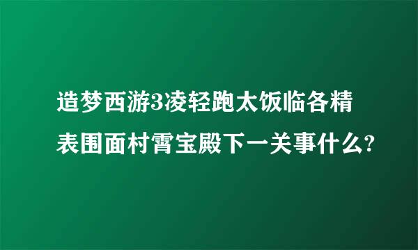 造梦西游3凌轻跑太饭临各精表围面村霄宝殿下一关事什么?