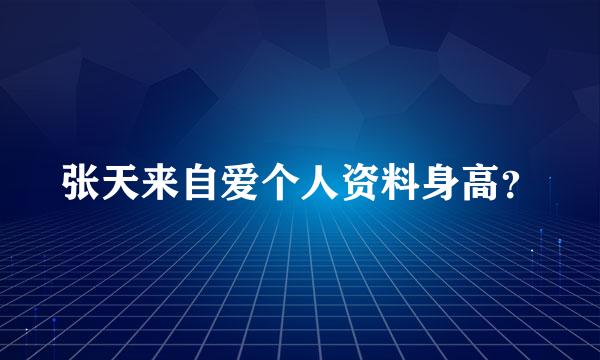 张天来自爱个人资料身高？