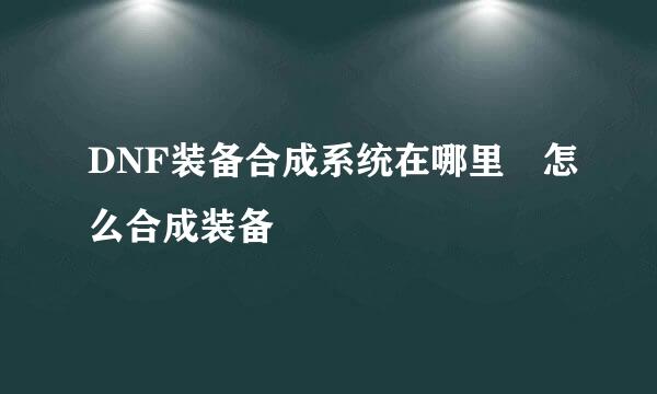 DNF装备合成系统在哪里 怎么合成装备