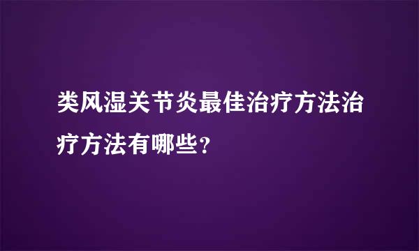 类风湿关节炎最佳治疗方法治疗方法有哪些？