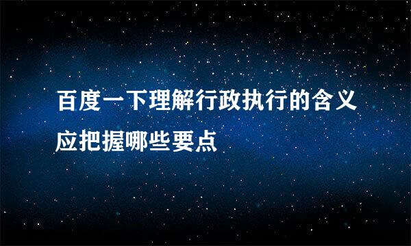 百度一下理解行政执行的含义应把握哪些要点