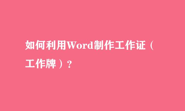 如何利用Word制作工作证（工作牌）？