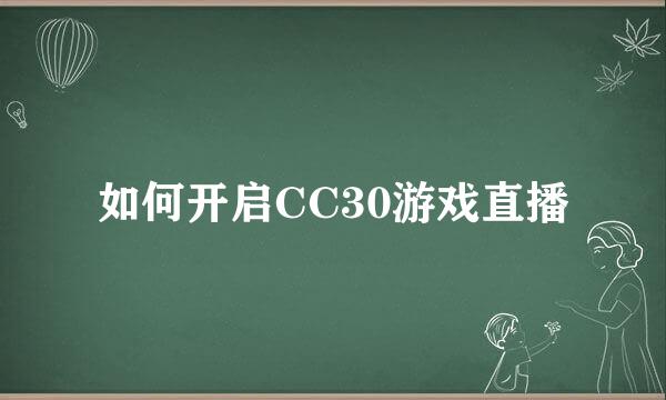 如何开启CC30游戏直播