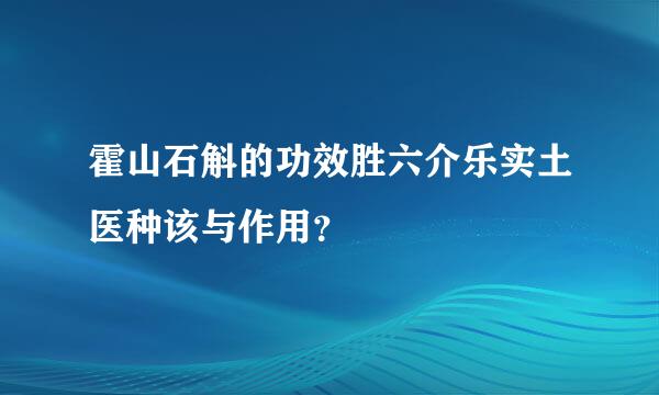 霍山石斛的功效胜六介乐实土医种该与作用？