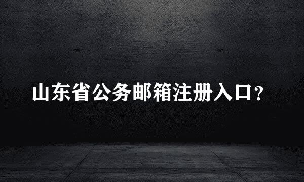 山东省公务邮箱注册入口？