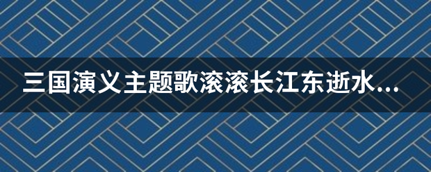 三国演义主题歌滚滚长江东逝水歌谱