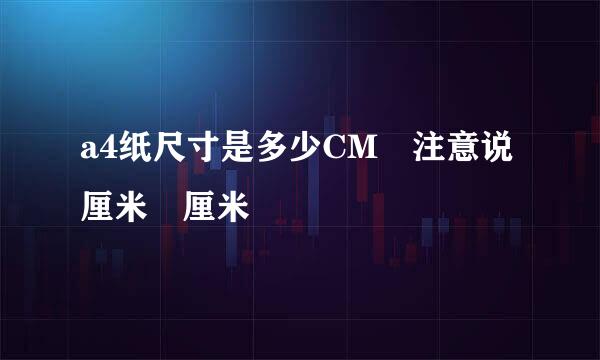 a4纸尺寸是多少CM 注意说厘米 厘米