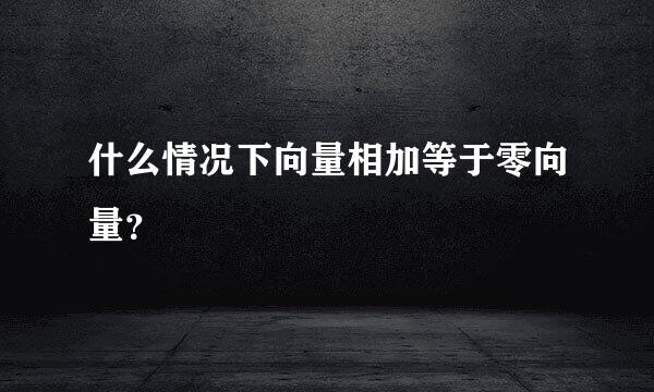 什么情况下向量相加等于零向量？