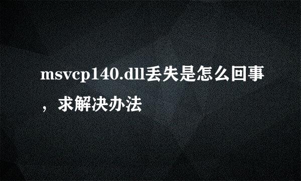 msvcp140.dll丢失是怎么回事，求解决办法