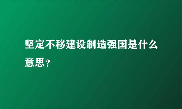 坚定不移建设制造强国是什么意思？