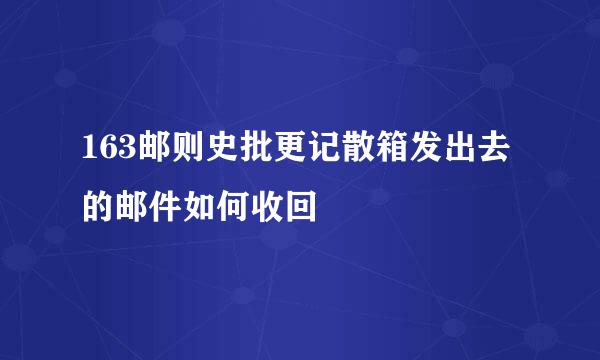 163邮则史批更记散箱发出去的邮件如何收回