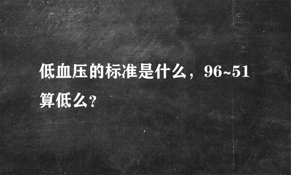 低血压的标准是什么，96~51算低么？