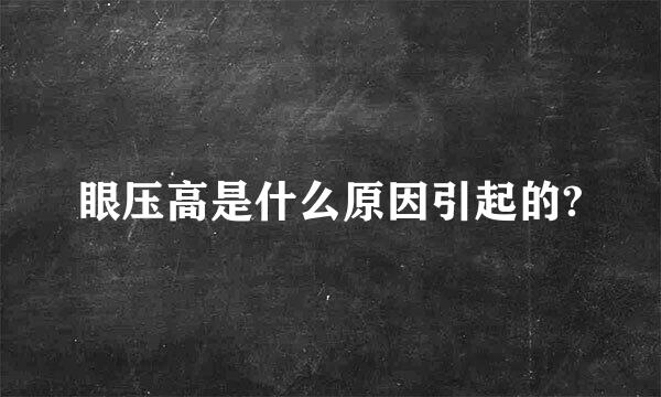 眼压高是什么原因引起的?