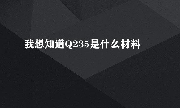 我想知道Q235是什么材料