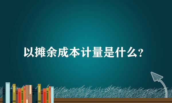 以摊余成本计量是什么？