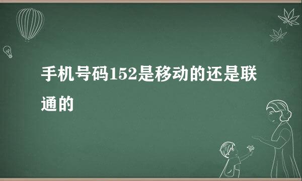 手机号码152是移动的还是联通的