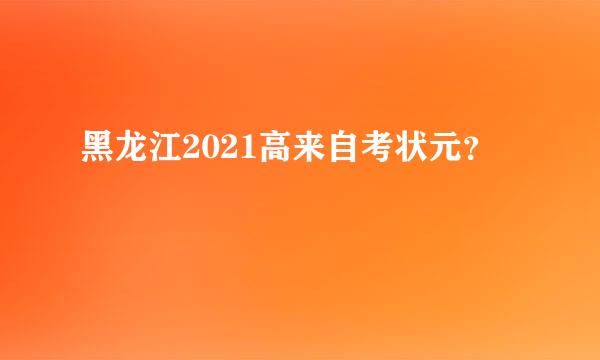 黑龙江2021高来自考状元？