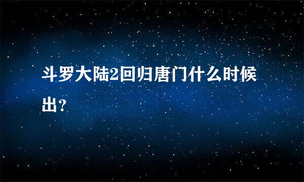 斗罗大陆2回归唐门什么时候出？