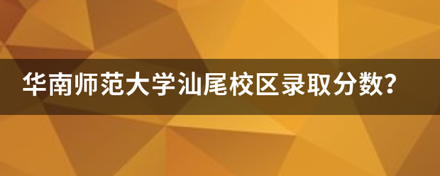 华南师范大学汕尾校区录取分数？