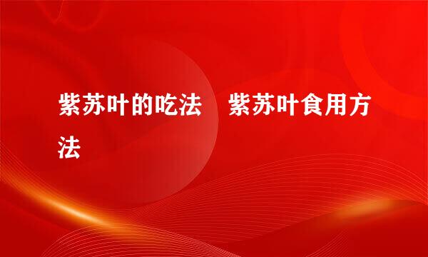 紫苏叶的吃法 紫苏叶食用方法