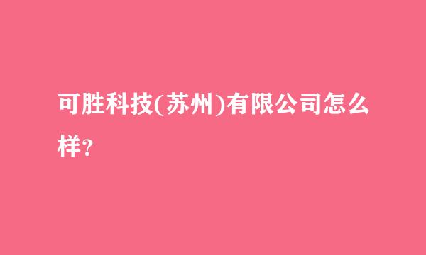 可胜科技(苏州)有限公司怎么样？