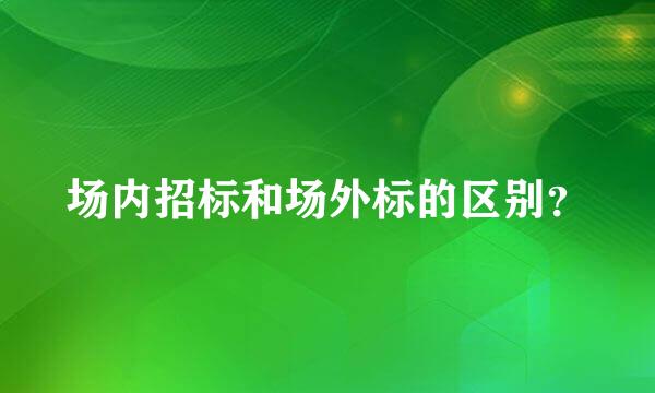 场内招标和场外标的区别？