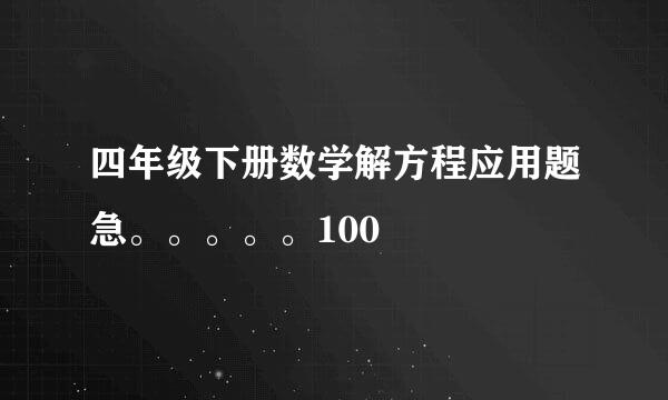 四年级下册数学解方程应用题急。。。。。100