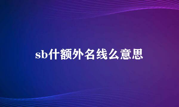 sb什额外名线么意思