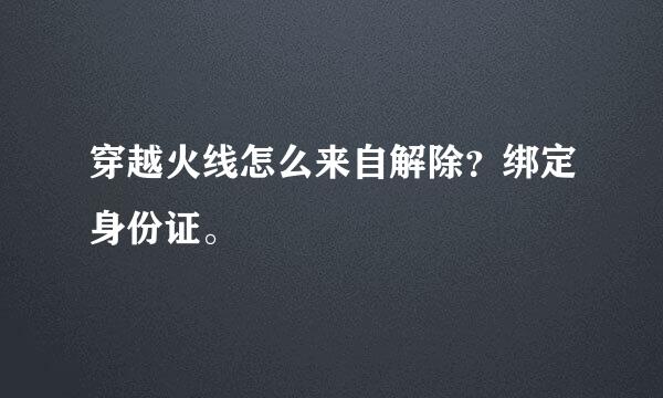 穿越火线怎么来自解除？绑定身份证。