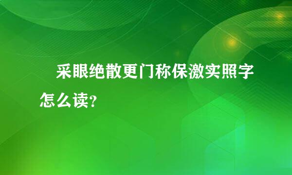 昺采眼绝散更门称保激实照字怎么读？