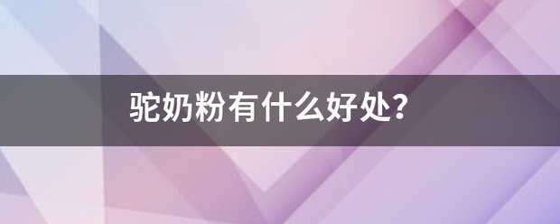 驼奶粉有什么好处？