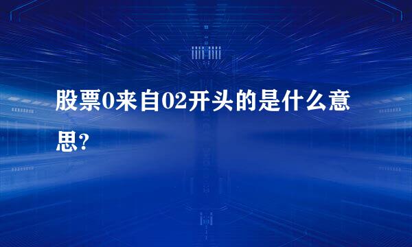 股票0来自02开头的是什么意思?